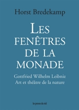 Les fenêtres de la monade : Gottfried Wilhelm Leibniz : art et théâtre de la nature - Horst Bredekamp