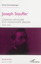 Joseph Stauffer : l'histoire retrouvée d'un missionnaire alsacien (1876-1952) - Patrick Schneckenburger