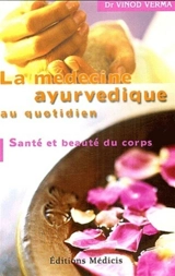 La médecine ayurvedique au quotidien : santé et beauté du corps - Vinod Verma