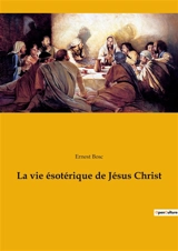 La vie ésotérique de Jésus Christ - Ernest Bosc