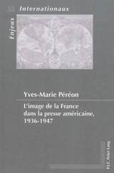 L'image de la France dans la presse américaine, 1936-1947 - Yves-Marie Péréon