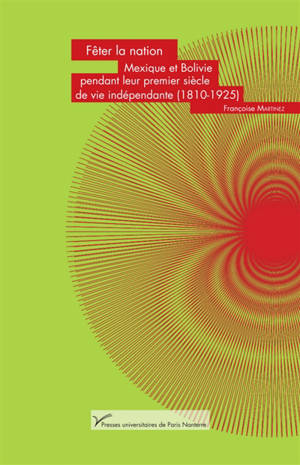 Fêter la nation : Mexique et Bolivie pendant leur premier siècle de vie indépendante (1810-1925) - Françoise Martinez