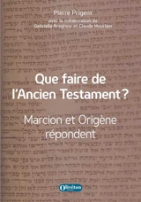 Que faire de l'Ancien Testament ? : Marcion et Origène répondent - Pierre Prigent
