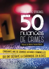 50 nuances de crimes : cinquante ans de grandes affaires criminelles qui ont défrayé la chronique en Alsace - Jean-Marie Stoerkel