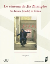 Le cinéma de Jia Zhang-ke : no future (made) in China - Antony Fiant