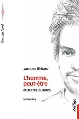 L'homme, peut-être : et autres illusions - Jacques Richard