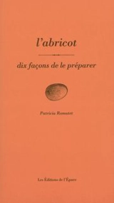 L'abricot : dix façons de le préparer - Patricia Romatet