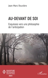 Au-devant de soi : esquisses vers une philosophie de l'anticipation - Jean-Marc Rouvière