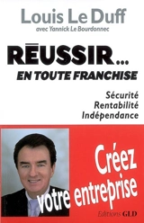 Réussir... en toute franchise : sécurité, rentabilité, indépendance : créez votre entreprise - Louis Le Duff