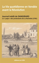 La vie quotidienne en Vendée avant la Révolution : journal inédit de Dangirard, le pape des protestants de La Rochelle (1781) - Pierre Dangirard