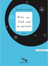 Rien au fond sauf un poisson : théâtre - Bernadette Pourquié