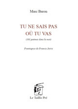 Tu ne sais pas où tu vas : 101 poèmes dans la nuit - Marc Baron