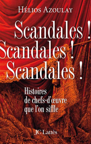 Scandales ! scandales ! scandales ! : histoires de chefs-d'oeuvre que l'on siffle - Hélios Azoulay