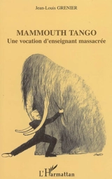 Mammouth tango : une vocation d'enseignant massacrée - Jean-Louis Grenier