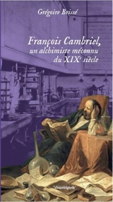 François Cambriel, un alchimiste méconnu du XIXe siècle - Grégoire Brissé