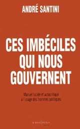 Ces imbéciles qui nous gouvernent : manuel lucide et autocritique à l'usage des hommes politiques - André Santini