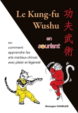 Le kung-fu wushu en souriant ou Comment apprendre les arts martiaux chinois avec plaisir et légéreté - Georges Charles