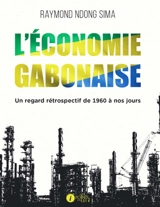 L'économie gabonaise : un regard rétrospectif de 1960 à nos jours : essai - Raymond Ndong Sima