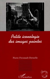 Petite iconologie des images peintes - Pierre Fresnault-Deruelle
