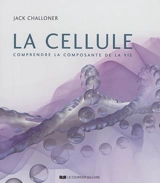 La cellule : comprendre la composante de la vie - Jack Challoner