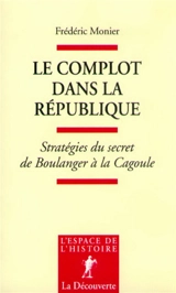 Le complot dans la République : stratégies du secret de Boulanger à la Cagoule - Frédéric Monier