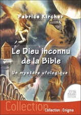 Le Dieu inconnu de la Bible : un mystère ufologique - Fabrice Kircher