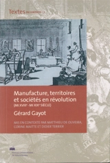 Manufacture, territoires et sociétés en révolution (mi XVIIIe-mi XIXe siècle) - Gérard Gayot