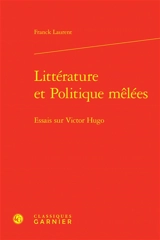 Littérature et politique mêlées : essais sur Victor Hugo - Franck Laurent