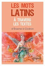 Les mots latins à travers les textes : d'Erasme à Cicéron - Julien Alibert