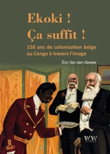 Ekoki ! Ca suffit ! : la colonisation belge au Congo à travers l’image - Eric Van den Abeele