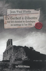 De Gerbert à Silvestre : sur les chemins de Catalogne au passage de l'an Mil - Jean-Paul Martin