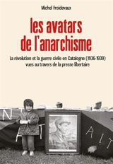 Les avatars de l'anarchisme : la révolution et la guerre civile en Catalogne (1936-1939) vues au travers de la presse libertaire - Michel Froidevaux