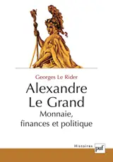 Alexandre le Grand : monnaie, finances et politique - Georges Le Rider