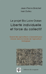 Liberté individuelle et force du collectif : le projet Bio Loire Océan : quand des agriculteurs s'associent pour innover dans le monde de l'agriculture biologique - Jean-Pierre Bréchet