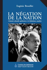 La négation de la nation : l'identité culturelle québécoise et le fédéralisme canadien - Eugénie Brouillet