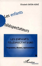 Les enfants téléspectateurs : programmes, discours, représentations - Elisabeth Baton-Hervé