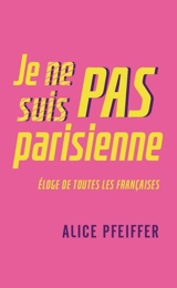 Je ne suis pas parisienne : éloge de toutes les Françaises - Alice Pfeiffer