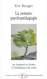 La somato-psychopédagogie ou Comment se former à l'intelligence du corps - Eve Berger-Grosjean