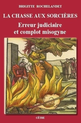 La chasse aux sorcières : erreur judiciaire et complot misogyne - Brigitte Rochelandet