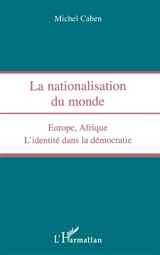 La nationalisation du monde : Europe, Afrique : l'identité dans la démocratie - Michel Cahen