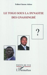Le Togo sous la dynastie des Gnassingbé - Fulbert Sassou Attisso