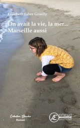 On avait la vie, la mer... Marseille aussi : récit de fiction - Elisabeth Groelly