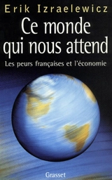 Ce monde qui nous attend : les peurs françaises et l'économie - Erik Izraëlewicz