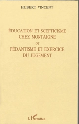 Education et scepticisme chez Montaigne ou Pédantisme et exercice du jugement - Hubert Vincent