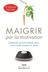 Maigrir par la motivation : Obtenez la silhouette dont vous avez toujours rêvée - Maurice Larocque