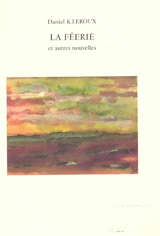 La féerie : et autres nouvelles - Daniel K. Leroux