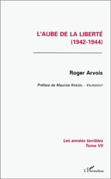 Les années terribles. Vol. 7. L'aube de la liberté : 1944 - Roger Arvois