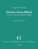 Erik Satie à Darius Milhaud : si je ris, c'est sans le faire exprès : adaptation libre de ses lettres - Virginie Berling