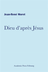 Dieu d'après Jésus - Jean-René Moret