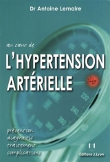 Au coeur de l'hypertension artérielle : prévention, diagnostic, traitement, complications - Antoine Lemaire